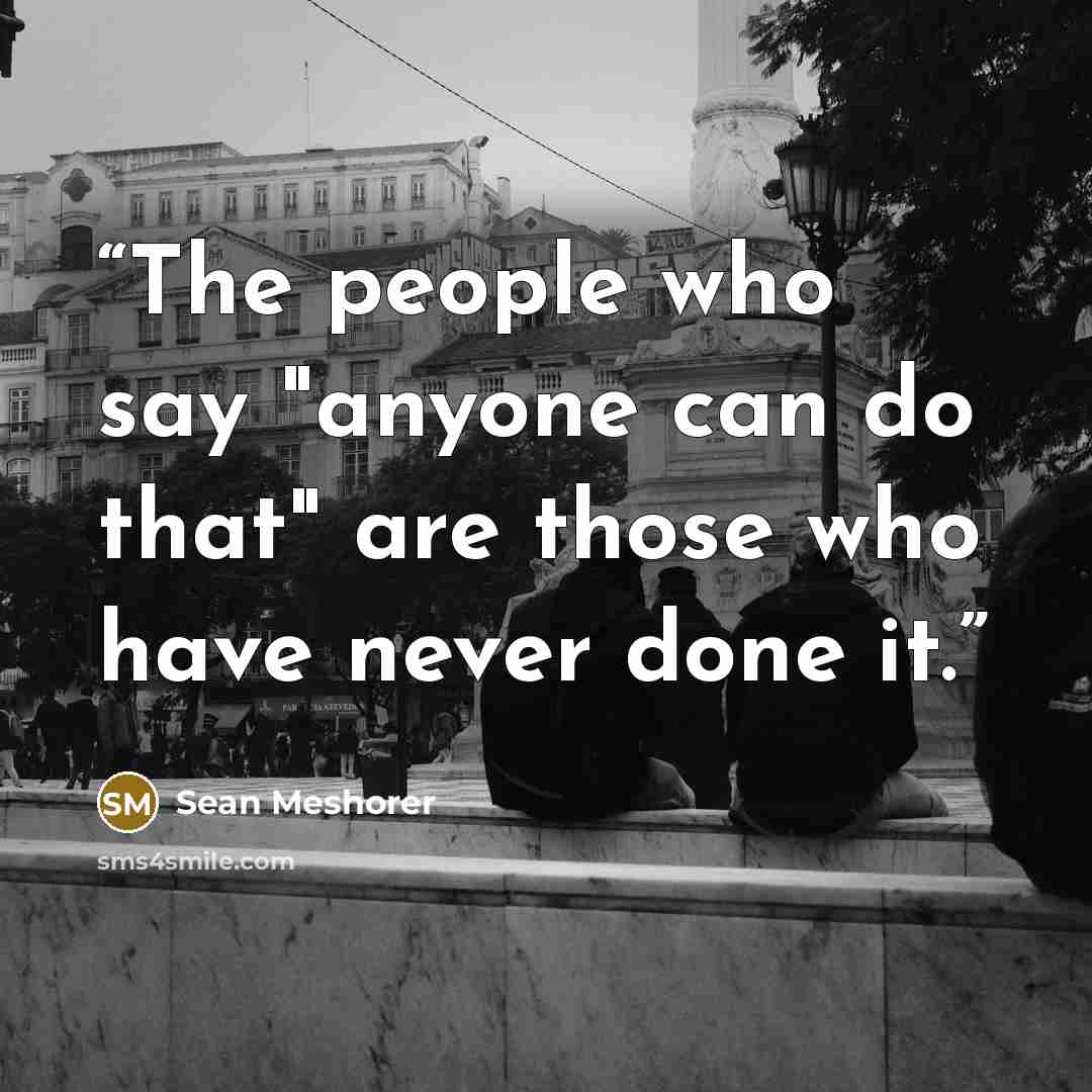 “The people who say "anyone can do that" are those who have never done it.” quote by Sean Meshorer