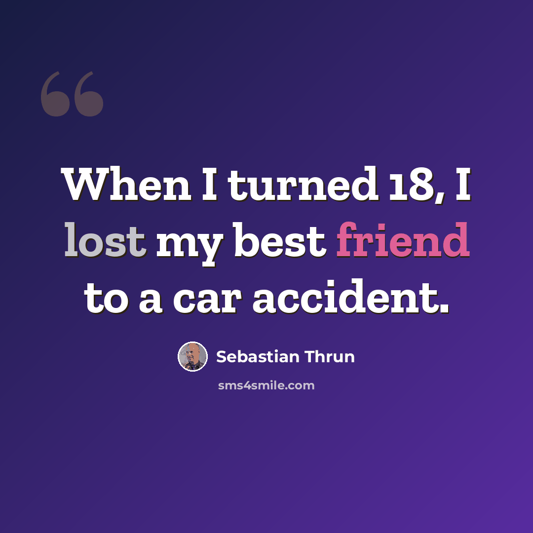 “When I turned 18, I lost my best friend to a car accident.” quote by Sebastian Thrun