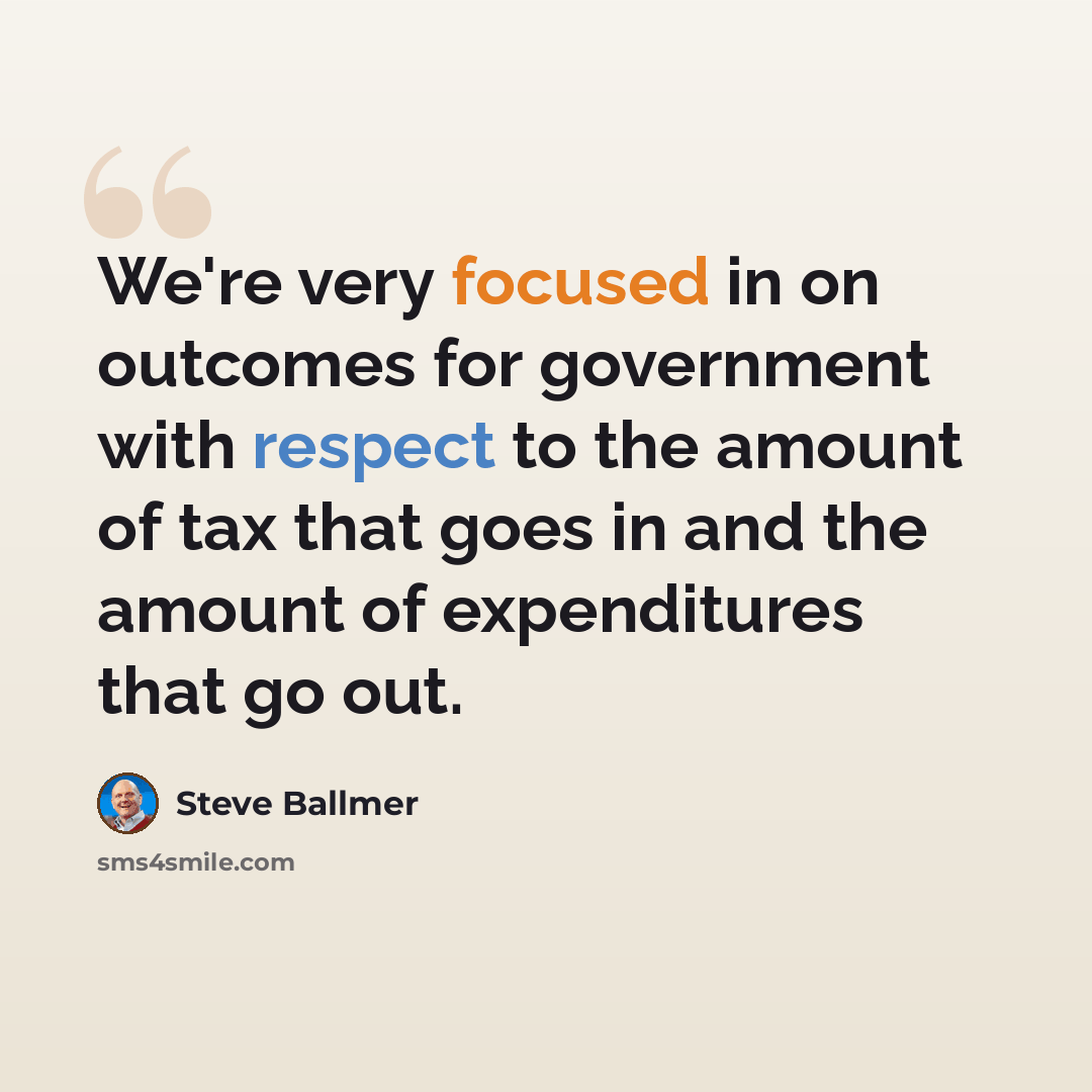 “We're very focused in on outcomes for government with respect to the amount of tax that goes in and the amount of expenditures that go out.” quote by Steve Ballmer