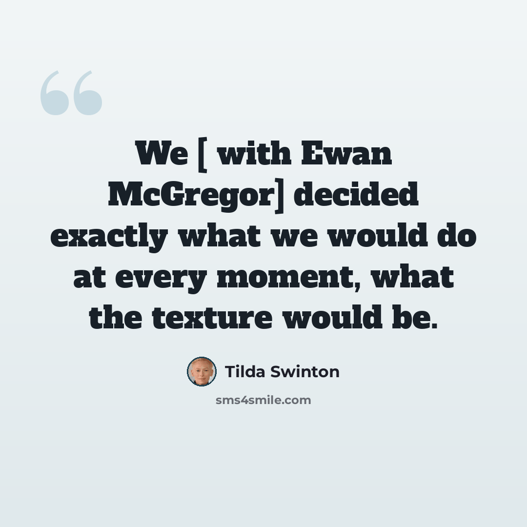 “We [ with Ewan McGregor] decided exactly what we would do at every moment, what the texture would be.” quote by Tilda Swinton