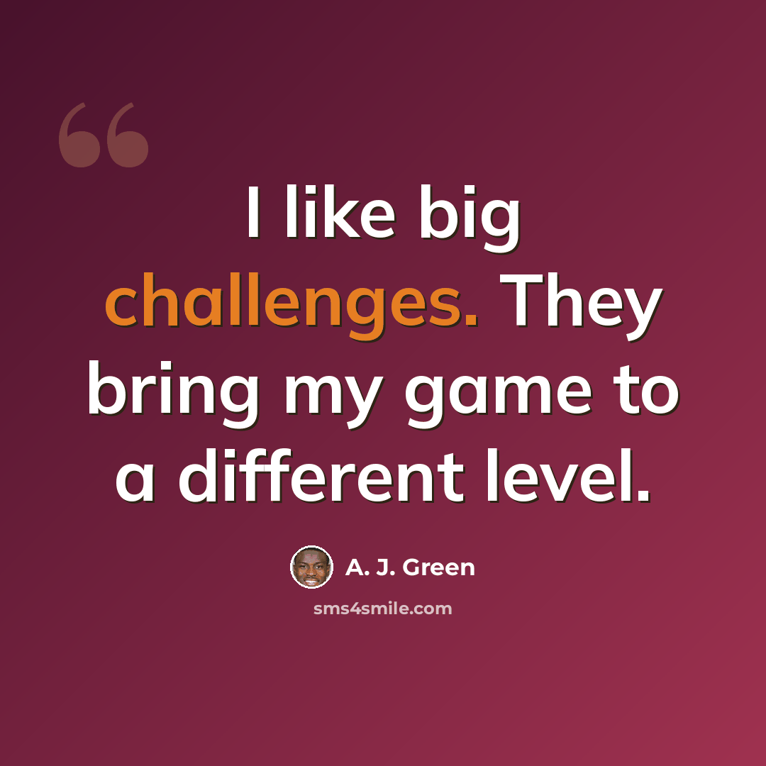 “I like big challenges. They bring my game to a different level.” quote by A. J. Green