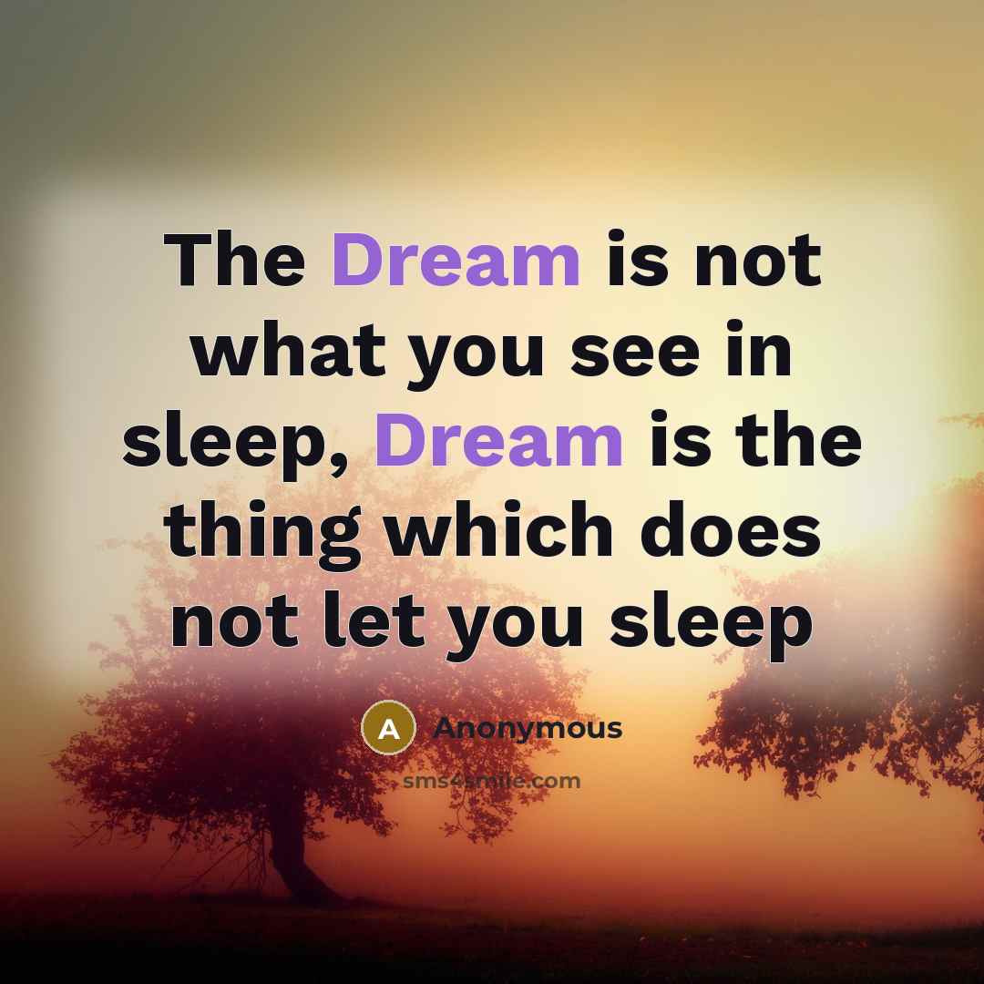 “The Dream is not what you see in sleep, Dream is the thing which does not let you sleep” quote by Anonymous