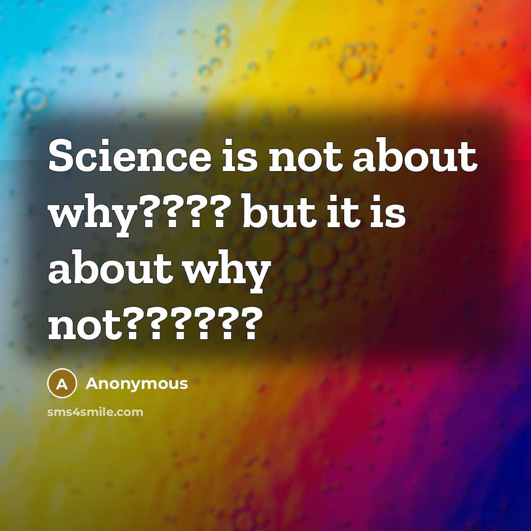 “Science is not about why???? but it is about why not??????” quote by Anonymous