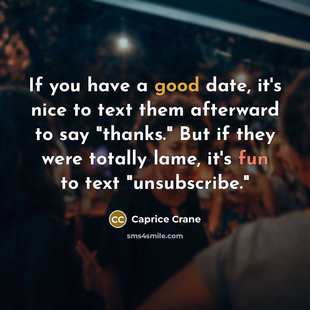 “If you have a good date, it's nice to text them afterward to say "thanks." But if they were totally lame, it's fun to text "unsubscribe."” quote by Caprice Crane