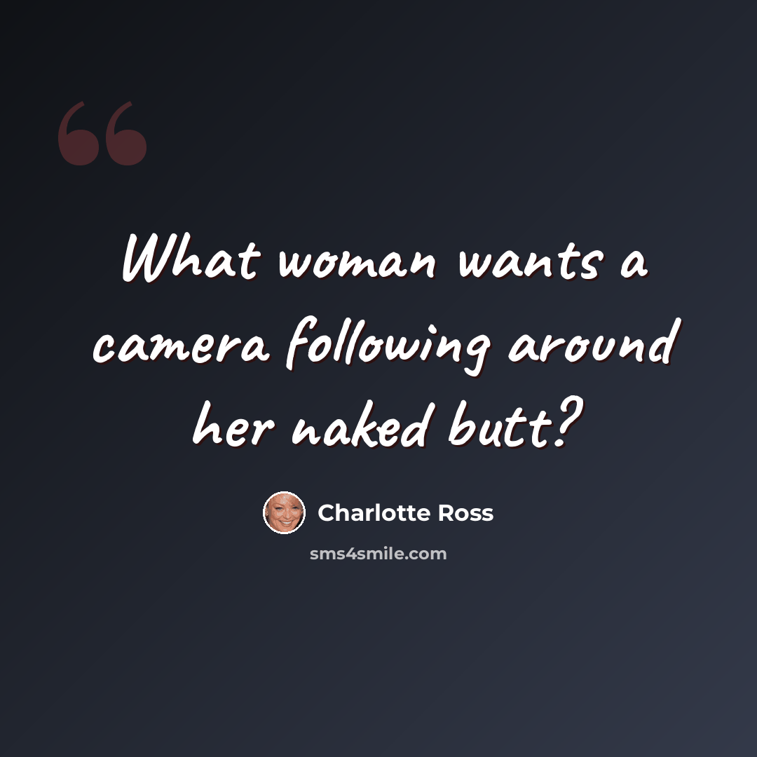 “What woman wants a camera following around her naked butt?” quote by Charlotte Ross
