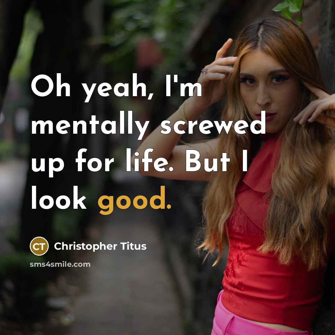 “Oh yeah, I'm mentally screwed up for life. But I look good.” quote by Christopher Titus