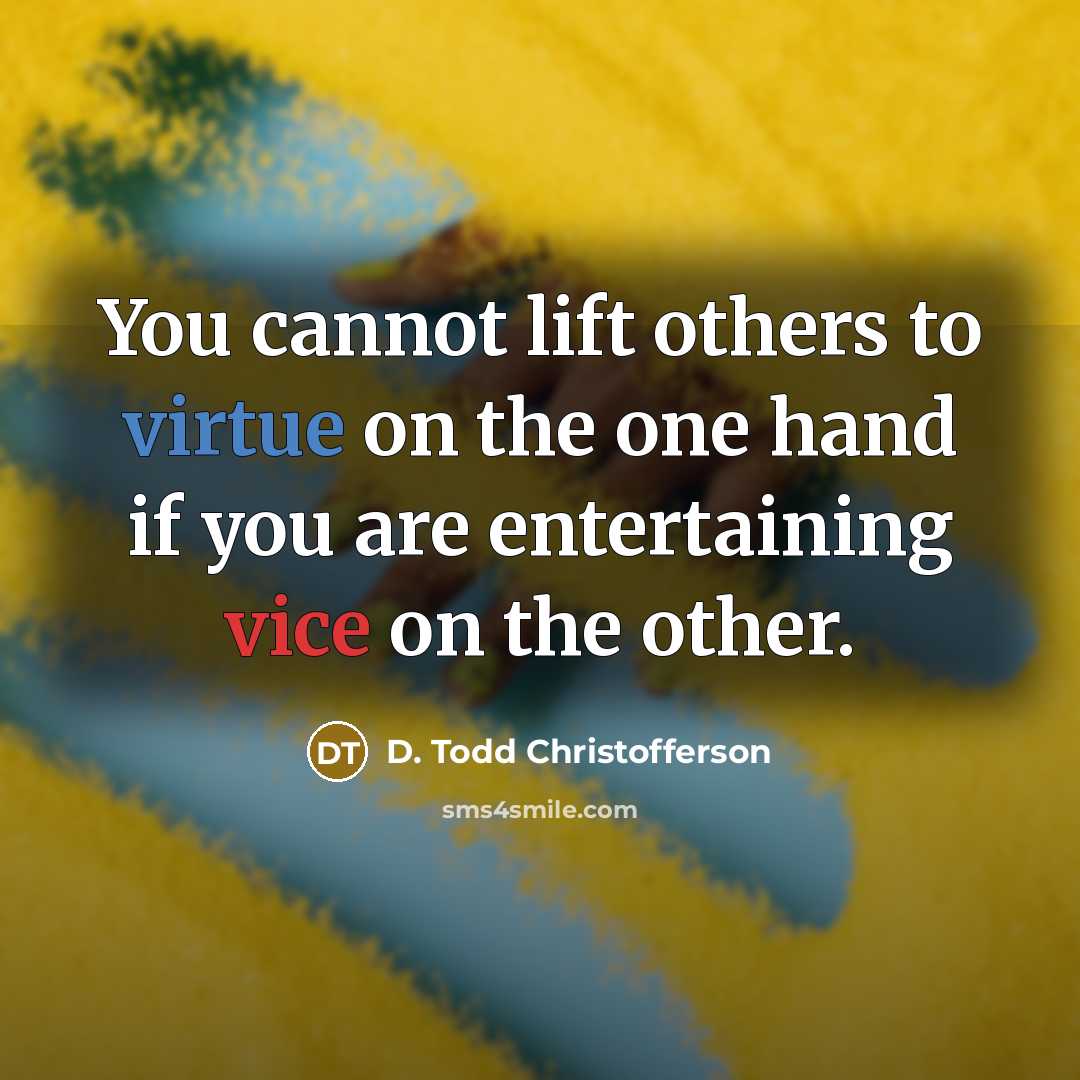 “You cannot lift others to virtue on the one hand if you are entertaining vice on the other.” quote by D. Todd Christofferson