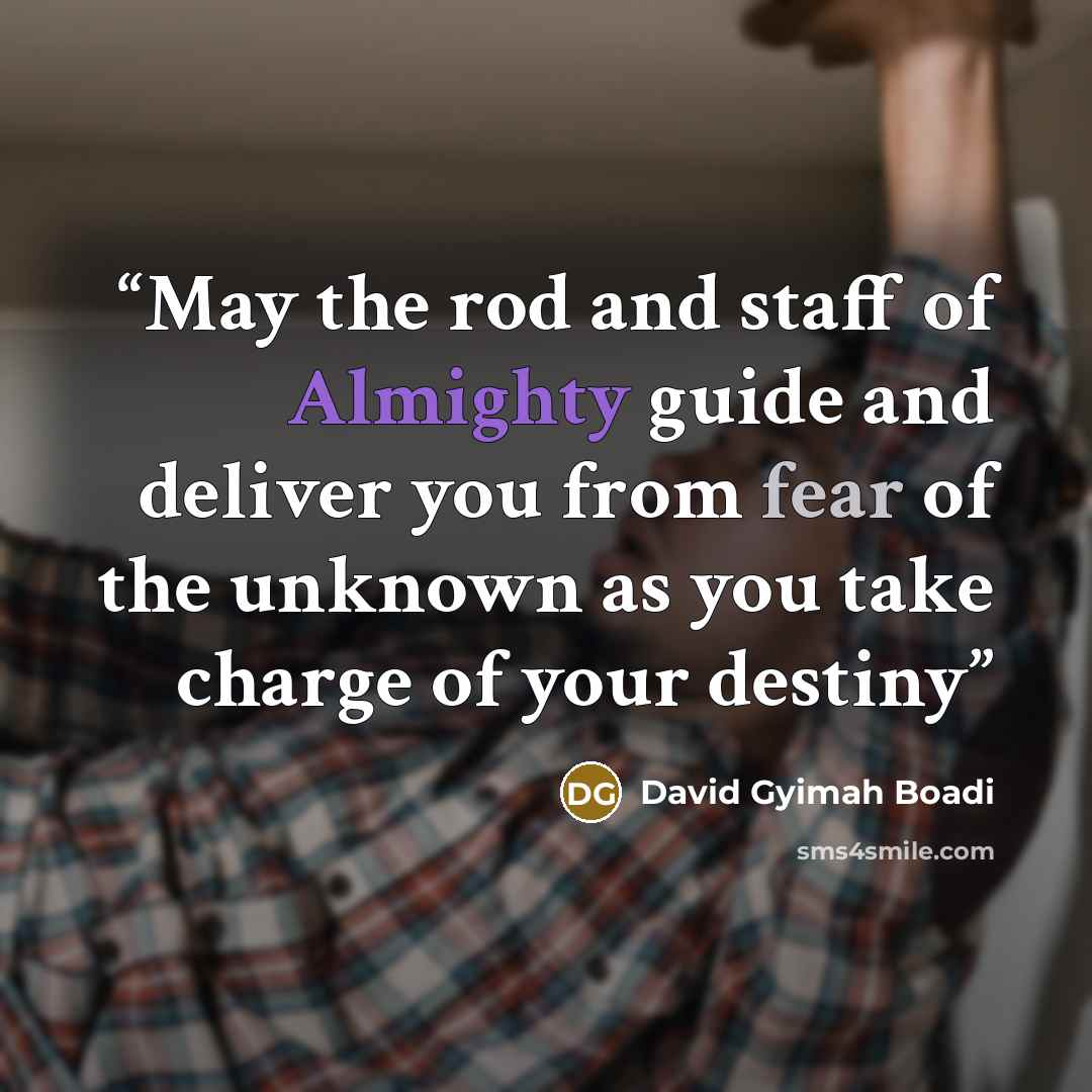 “May the rod and staff of Almighty guide and deliver you from fear of the unknown as you take charge of your destiny” quote by David Gyimah Boadi