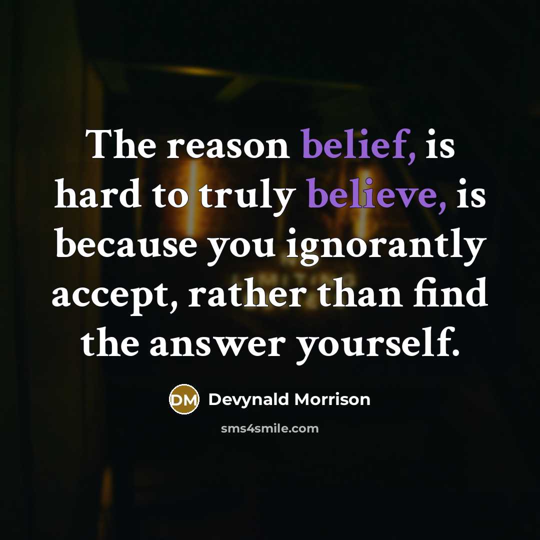 “The reason belief, is hard to truly believe, is because you ignorantly accept, rather than find the answer yourself.” quote by Devynald Morrison