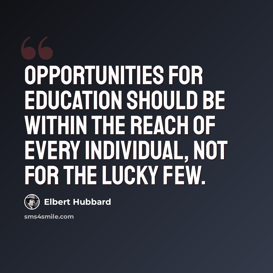 “Opportunities for education should be within the reach of every individual, not for the lucky few.” quote by Elbert Hubbard