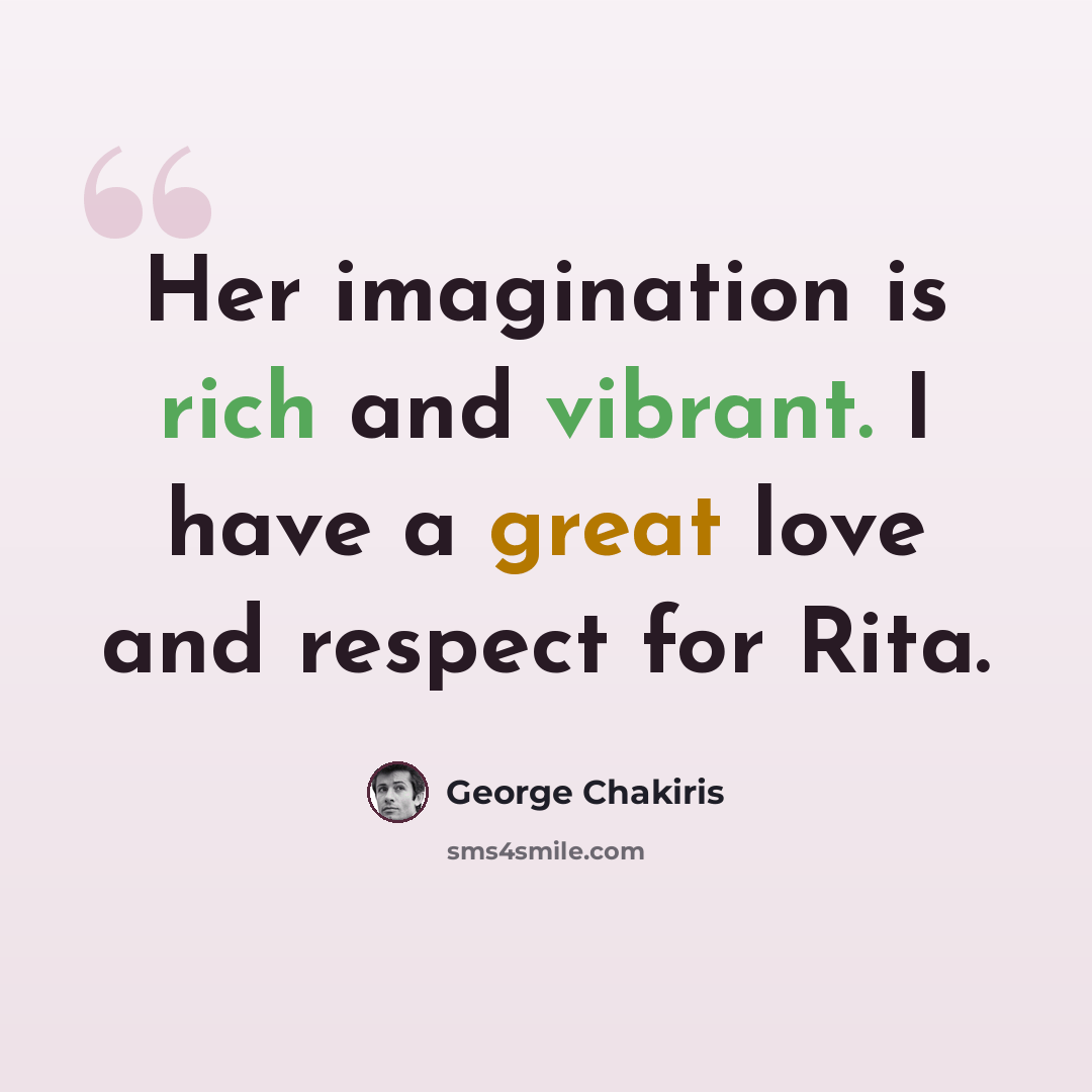 “Her imagination is rich and vibrant. I have a great love and respect for Rita.” quote by George Chakiris