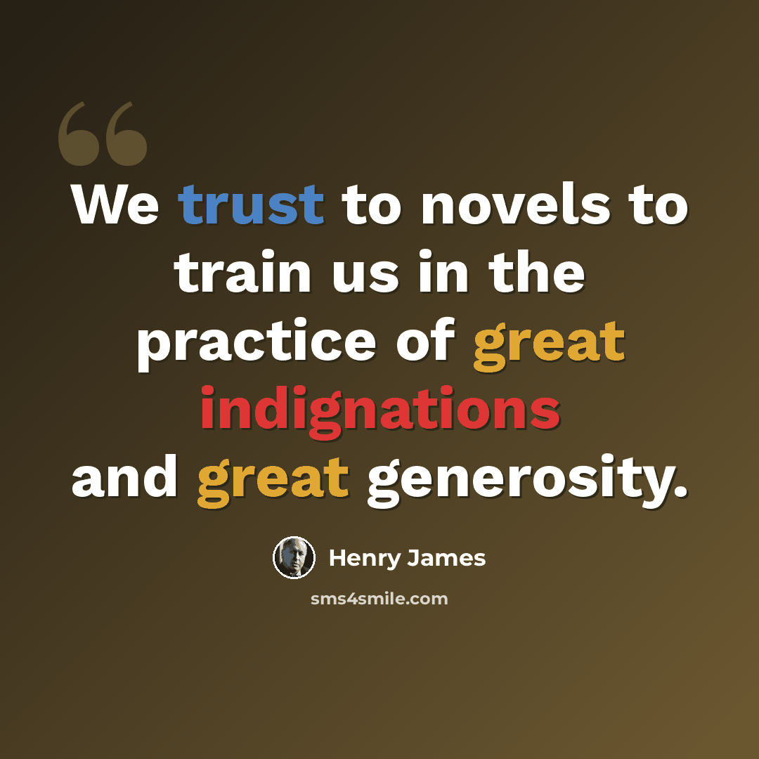 “We trust to novels to train us in the practice of great indignations and great generosity.” quote by Henry James