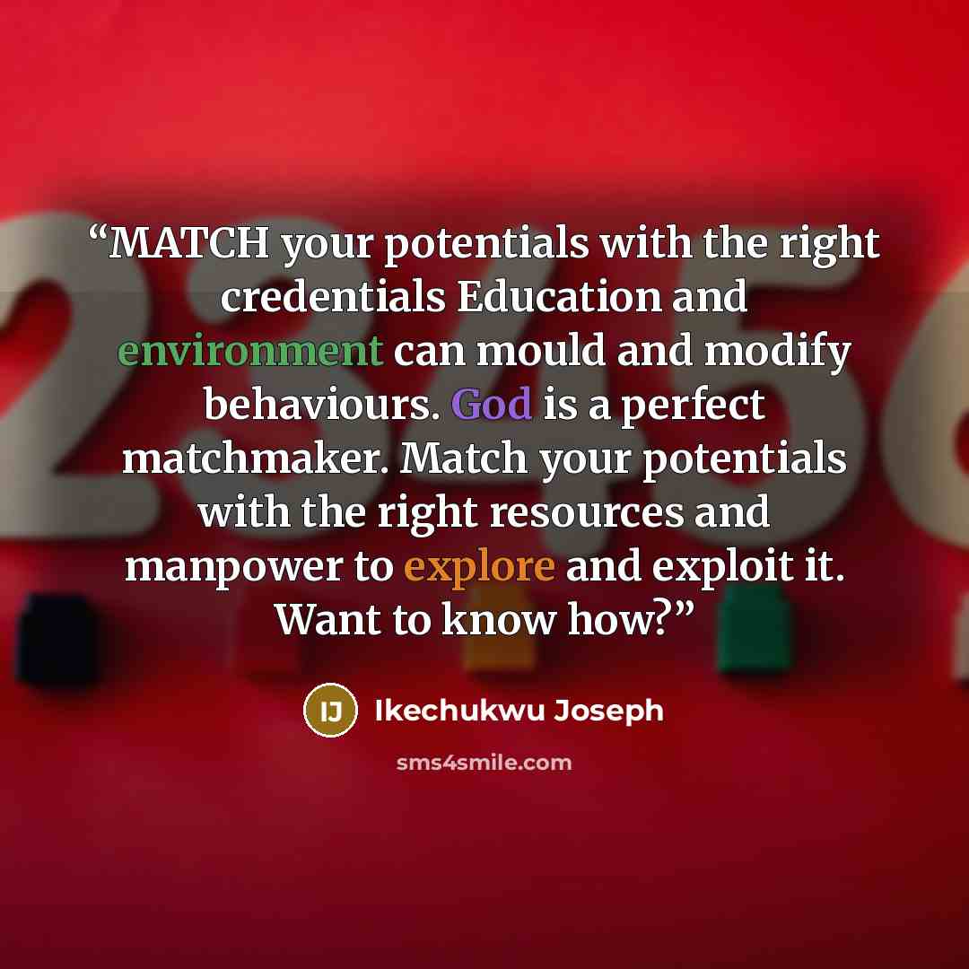 “MATCH your potentials with the right credentials Education and environment can mould and modify behaviours. God is a perfect matchmaker. Match your potentials with the right resources and manpower to explore and exploit it. Want to know how?” quote by Ikechukwu Joseph