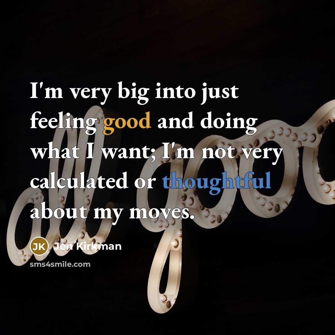 “I'm very big into just feeling good and doing what I want; I'm not very calculated or thoughtful about my moves.” quote by Jen Kirkman