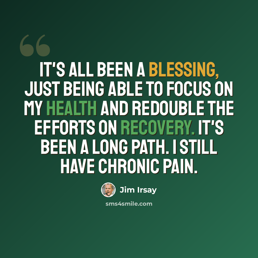 “It's all been a blessing, just being able to focus on my health and redouble the efforts on recovery. It's been a long path. I still have chronic pain.” quote by Jim Irsay
