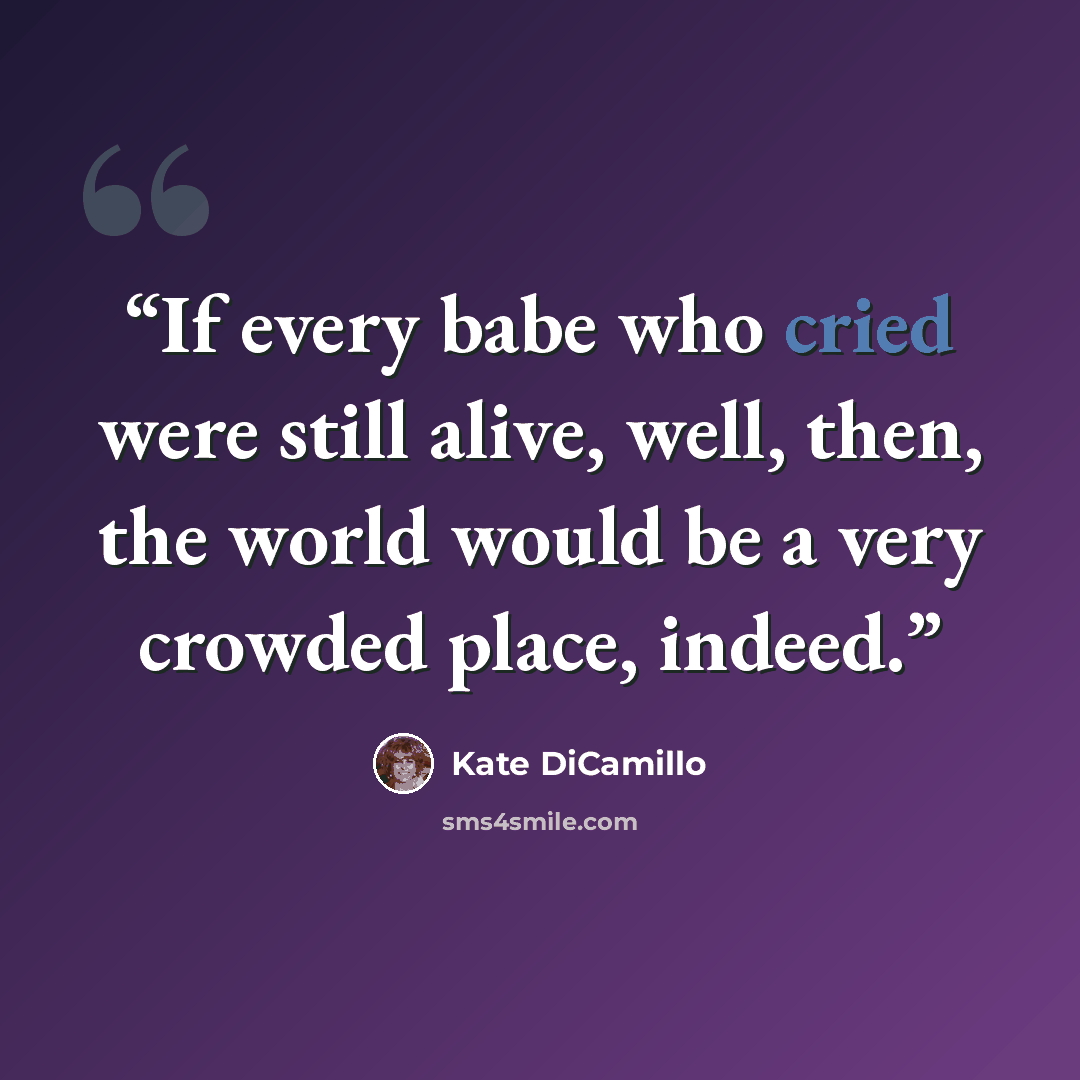 “If every babe who cried were still alive, well, then, the world would be a very crowded place, indeed.” quote by Kate DiCamillo