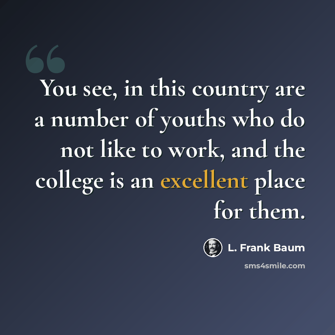 “You see, in this country are a number of youths who do not like to work, and the college is an excellent place for them.” quote by L. Frank Baum