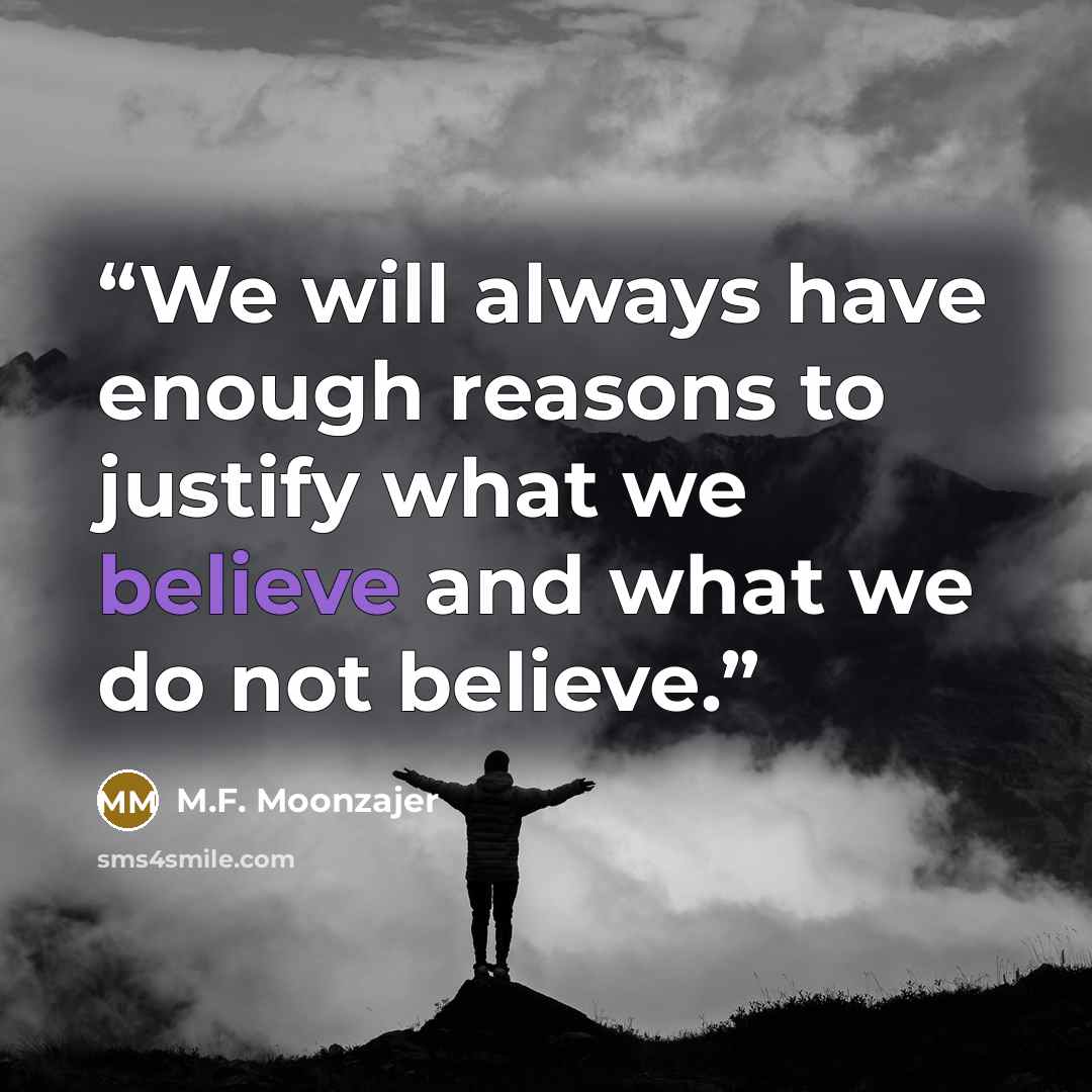 “We will always have enough reasons to justify what we believe and what we do not believe.” quote by M.F. Moonzajer
