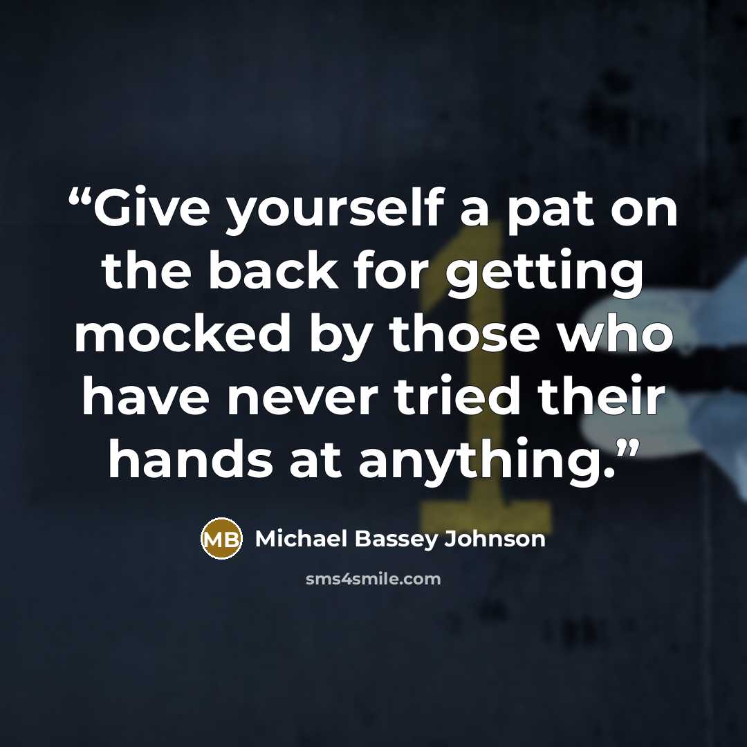 “Give yourself a pat on the back for getting mocked by those who have never tried their hands at anything.” quote by Michael Bassey Johnson