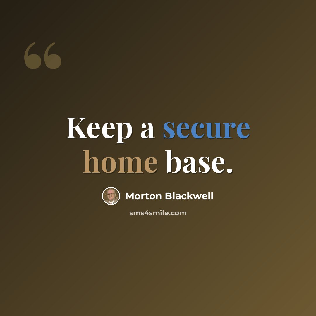 “Keep a secure home base.” quote by Morton Blackwell