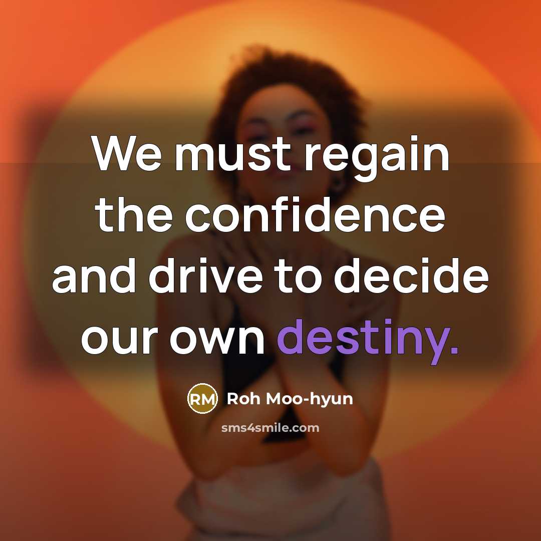 “We must regain the confidence and drive to decide our own destiny.” quote by Roh Moo-hyun