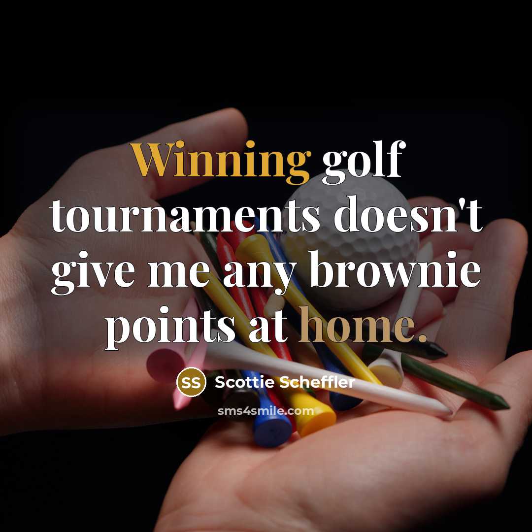 “Winning golf tournaments doesn't give me any brownie points at home.” quote by Scottie Scheffler