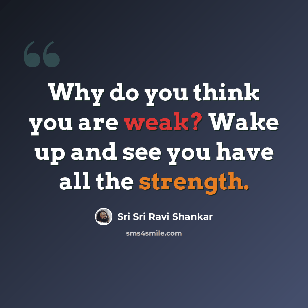 “Why do you think you are weak? Wake up and see you have all the strength.” quote by Sri Sri Ravi Shankar