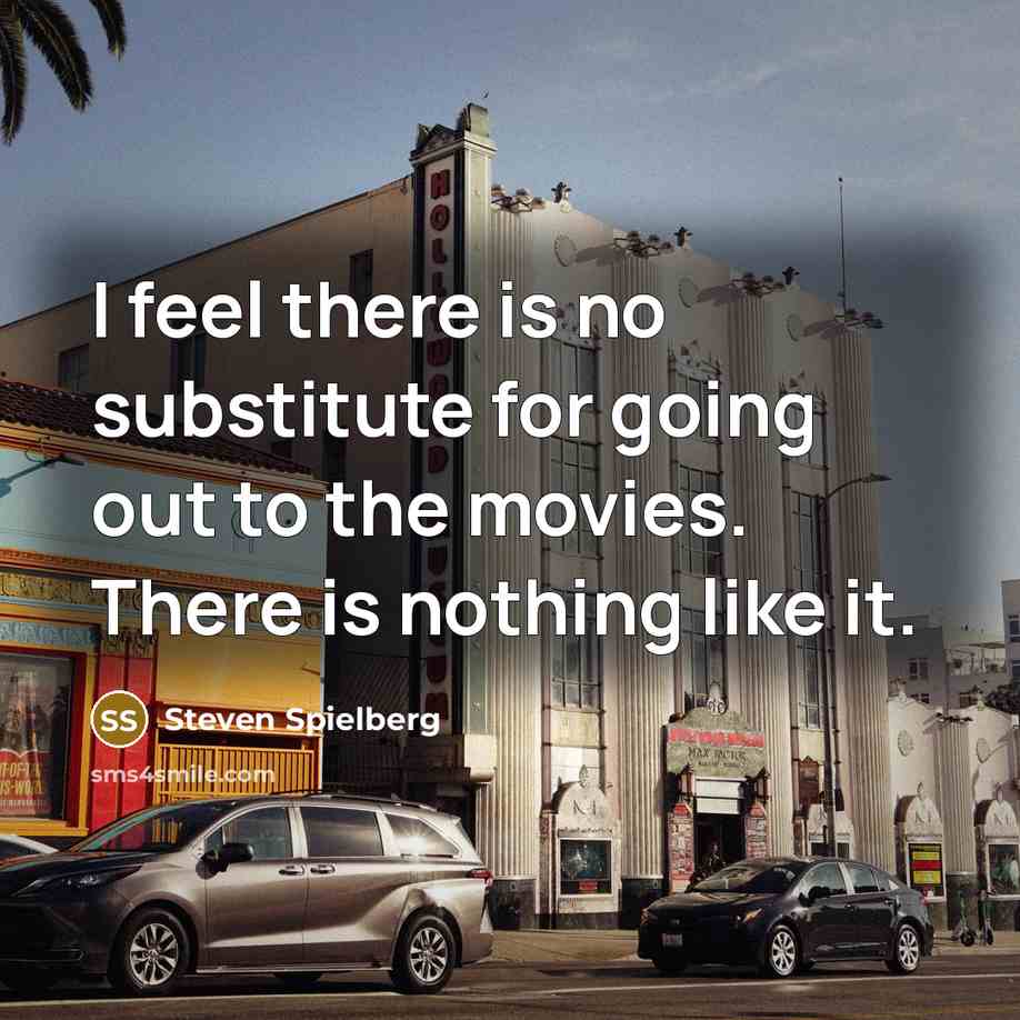 “I feel there is no substitute for going out to the movies. There is nothing like it.” quote by Steven Spielberg