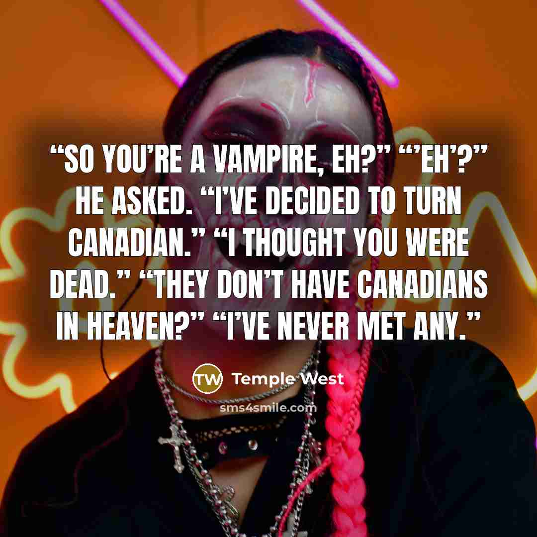 “So you’re a vampire, eh?” “’Eh’?” he asked. “I’ve decided to turn Canadian.” “I thought you were dead.” “They don’t have Canadians in heaven?” “I’ve never met any.” quote by Temple West