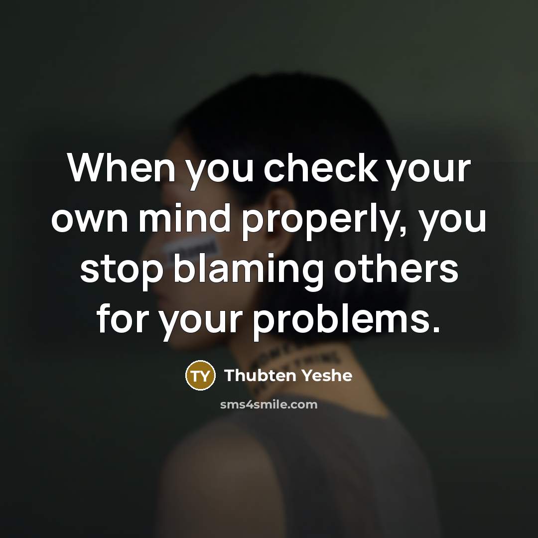 “When you check your own mind properly, you stop blaming others for your problems.” quote by Thubten Yeshe