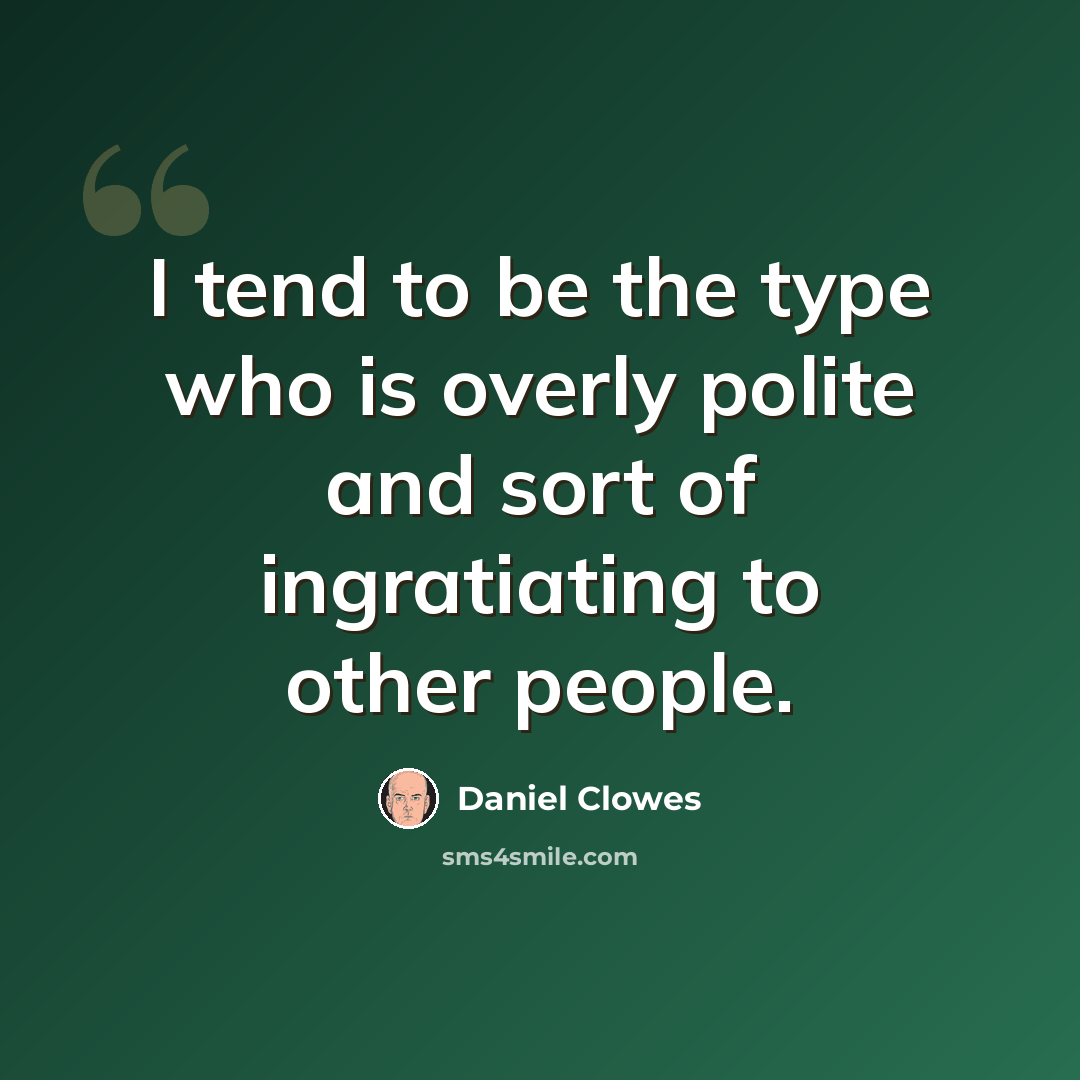 “I tend to be the type who is overly polite and sort of ingratiating to other people.” quote by Daniel Clowes