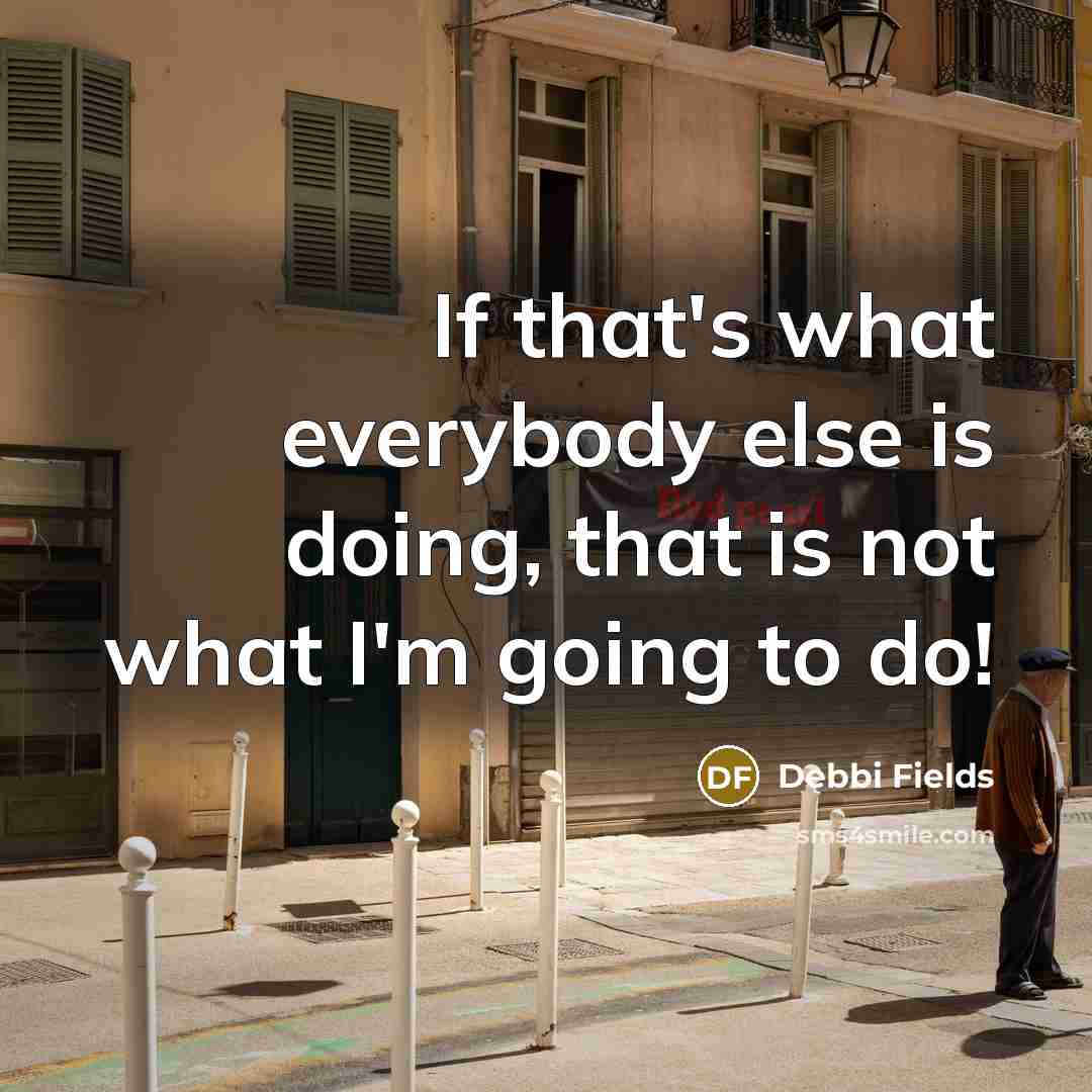“If that's what everybody else is doing, that is not what I'm going to do!” quote by Debbi Fields