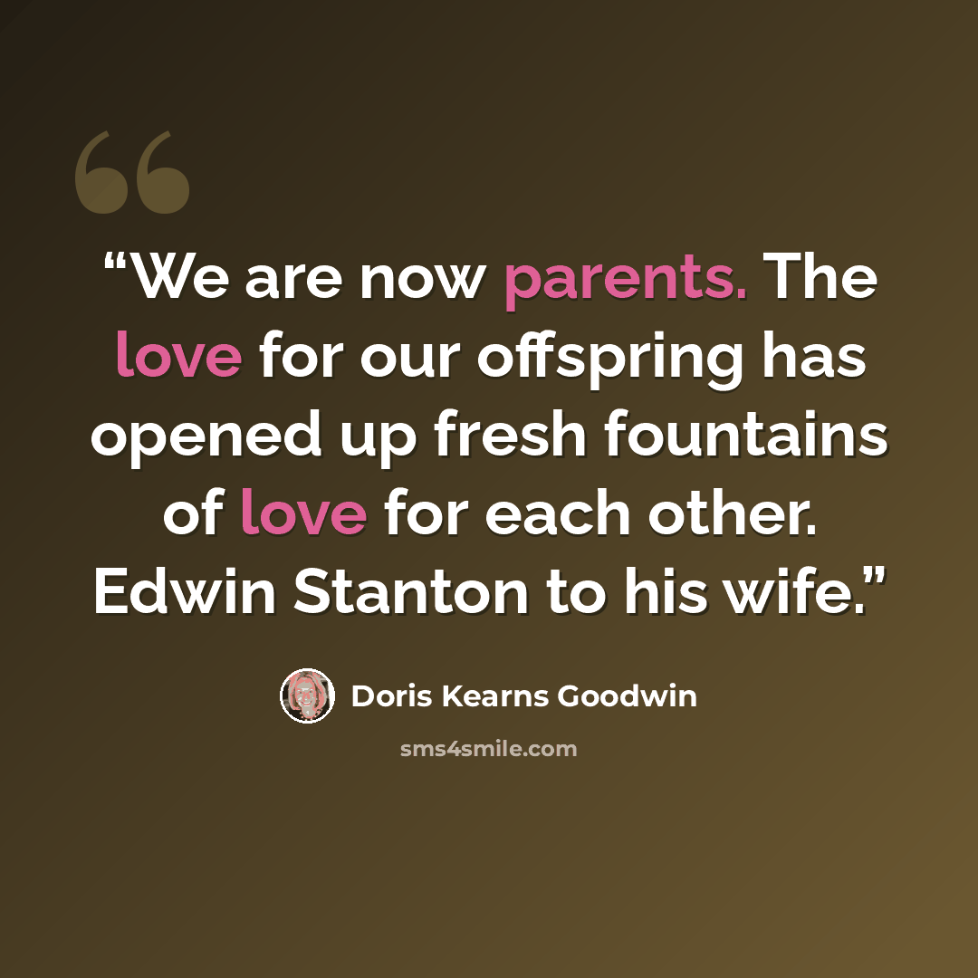 “We are now parents. The love for our offspring has opened up fresh fountains of love for each other. Edwin Stanton to his wife.” quote by Doris Kearns Goodwin