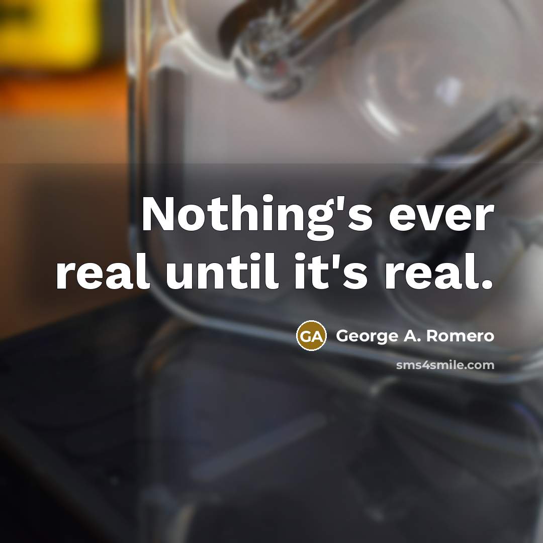 “Nothing's ever real until it's real.” quote by George A. Romero