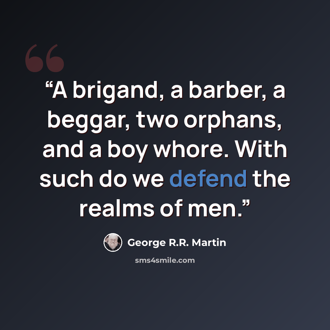 “A brigand, a barber, a beggar, two orphans, and a boy whore. With such do we defend the realms of men.” quote by George R.R. Martin