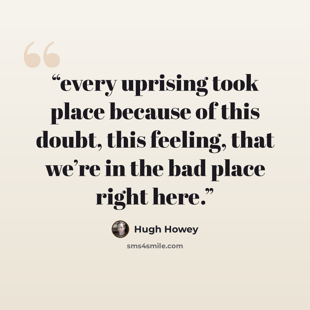 “every uprising took place because of this doubt, this feeling, that we’re in the bad place right here.” quote by Hugh Howey