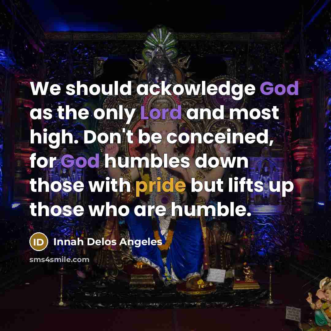 “We should ackowledge God as the only Lord and most high. Don't be conceined, for God humbles down those with pride but lifts up those who are humble.” quote by Innah Delos Angeles