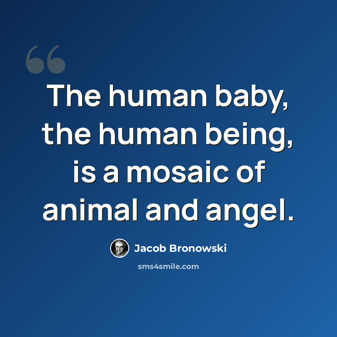 “The human baby, the human being, is a mosaic of animal and angel.” quote by Jacob Bronowski