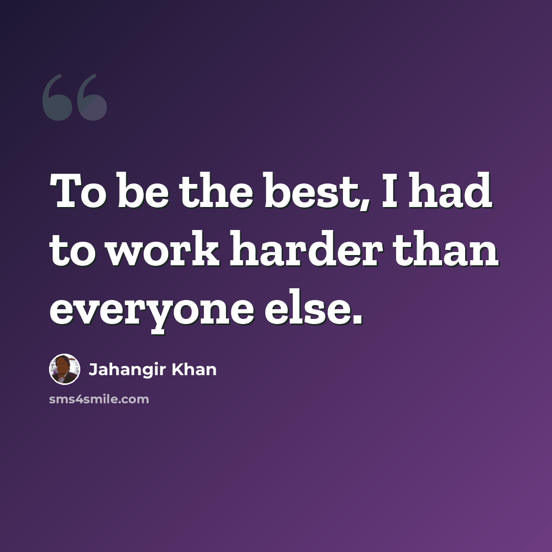 “To be the best, I had to work harder than everyone else.” quote by Jahangir Khan