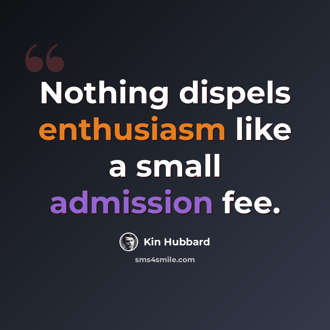 “Nothing dispels enthusiasm like a small admission fee.” quote by Kin Hubbard