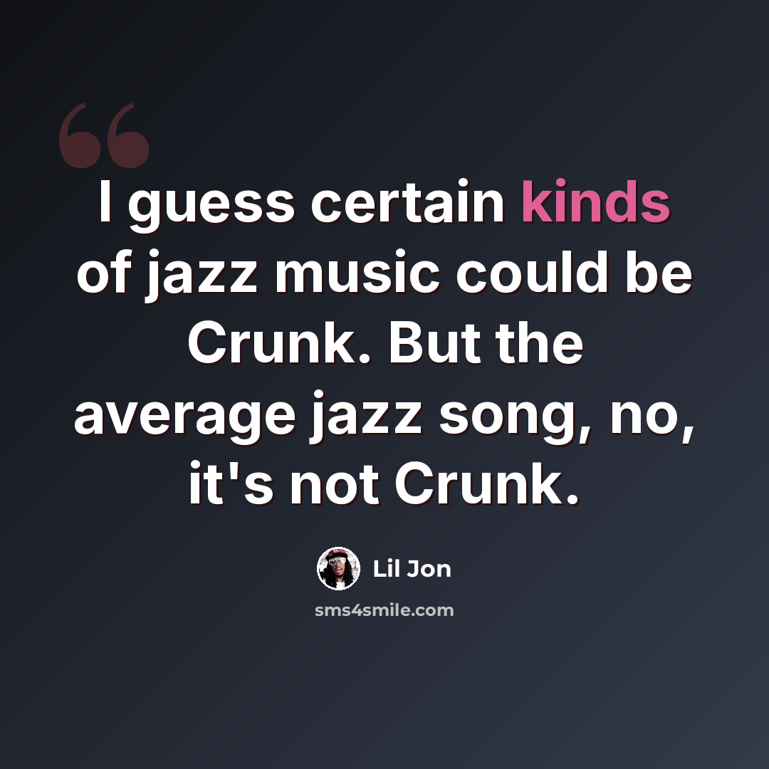 “I guess certain kinds of jazz music could be Crunk. But the average jazz song, no, it's not Crunk.” quote by Lil Jon