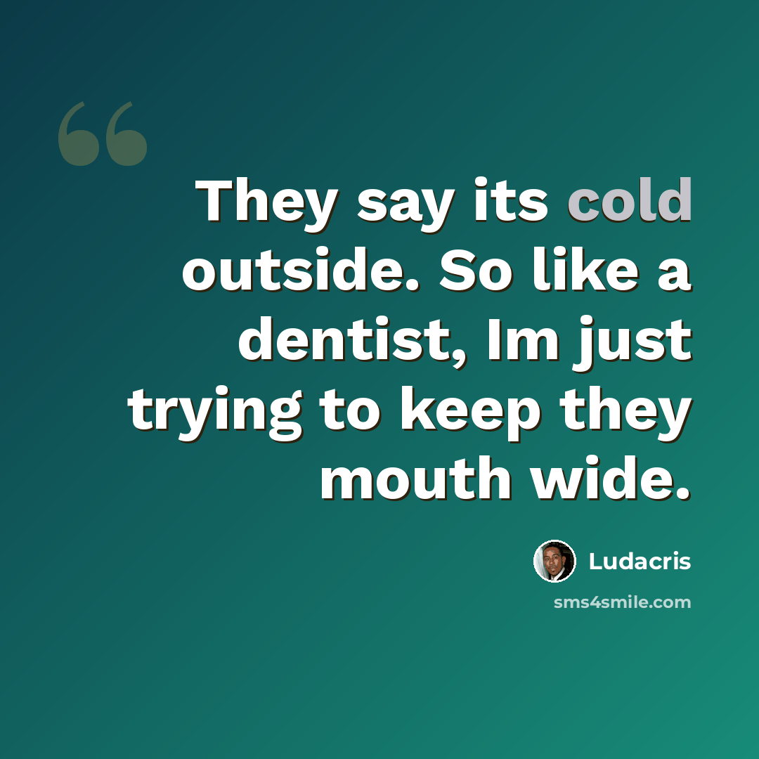 “They say its cold outside. So like a dentist, Im just trying to keep they mouth wide.” quote by Ludacris