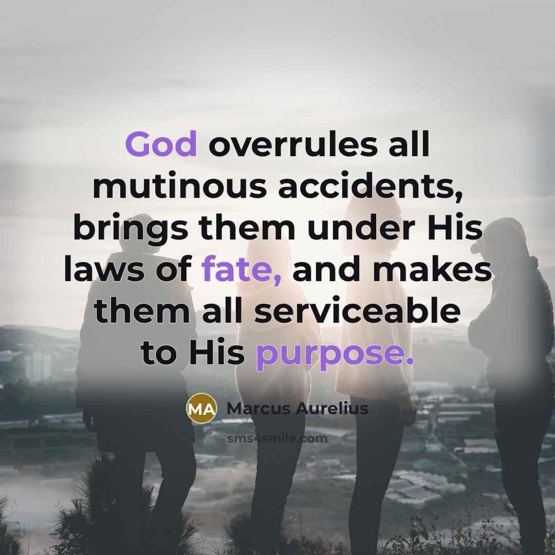 “God overrules all mutinous accidents, brings them under His laws of fate, and makes them all serviceable to His purpose.” quote by Marcus Aurelius