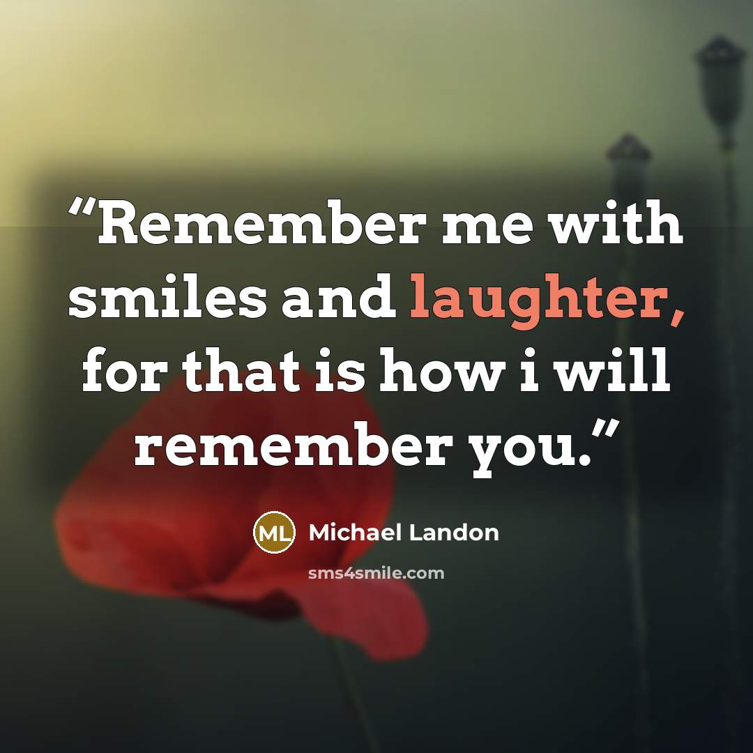 “Remember me with smiles and laughter, for that is how i will remember you.” quote by Michael Landon