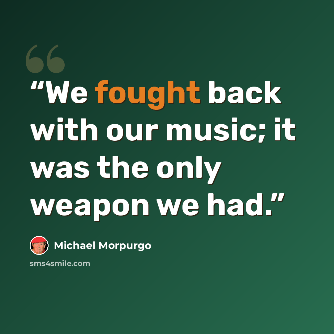 “We fought back with our music; it was the only weapon we had.” quote by Michael Morpurgo