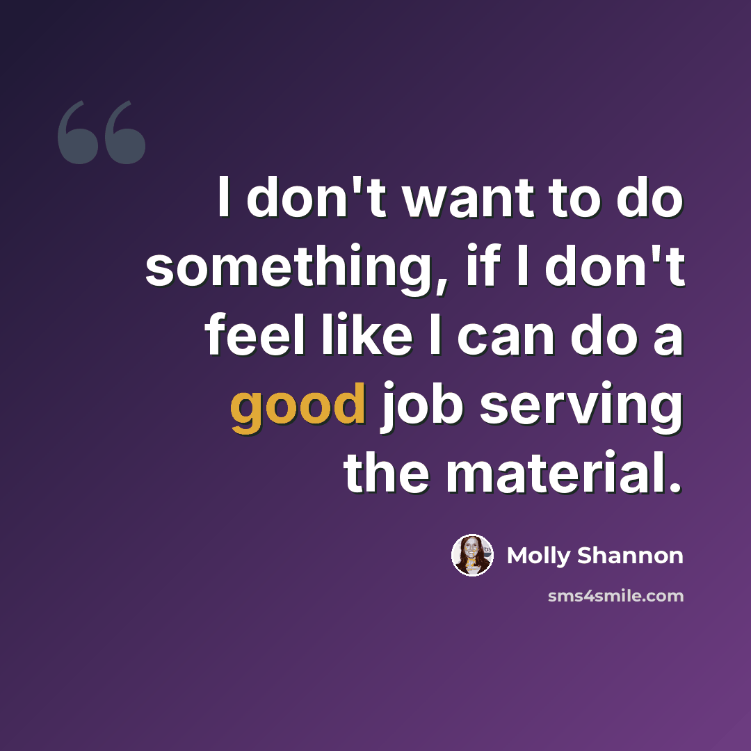 “I don't want to do something, if I don't feel like I can do a good job serving the material.” quote by Molly Shannon