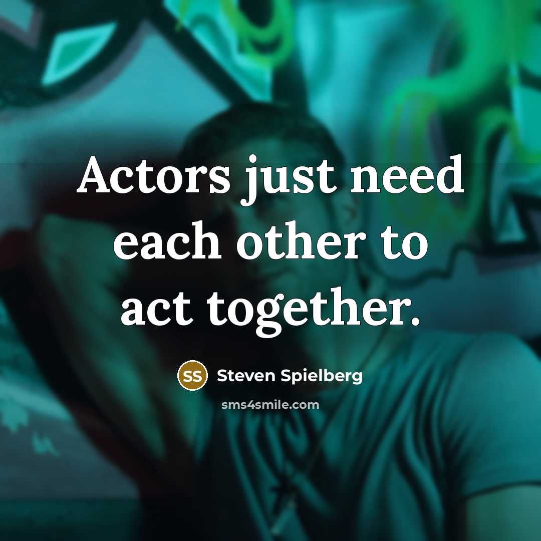 “Actors just need each other to act together.” quote by Steven Spielberg