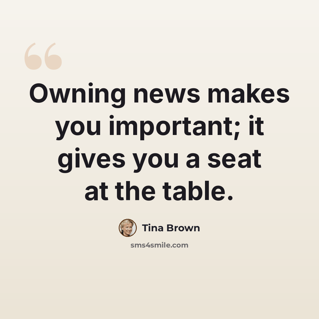 “Owning news makes you important; it gives you a seat at the table.” quote by Tina Brown