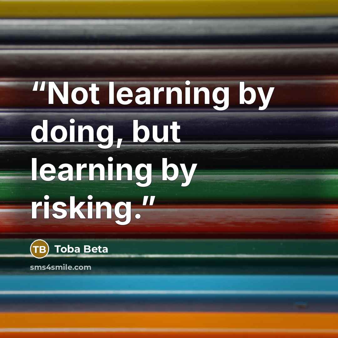 “Not learning by doing, but learning by risking.” quote by Toba Beta