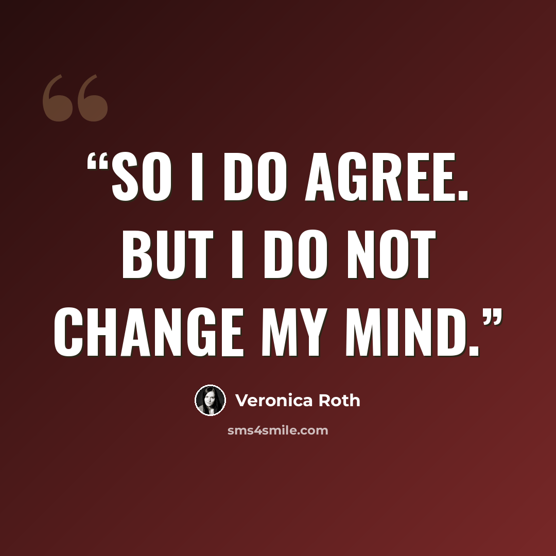 “So I do agree. But I do not change my mind.” quote by Veronica Roth